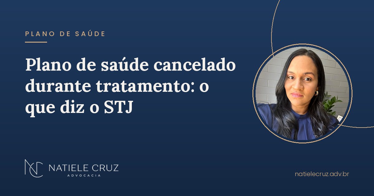 Plano de saúde cancelado durante tratamento: o que diz o STJ. Advogada Natiele Cruz